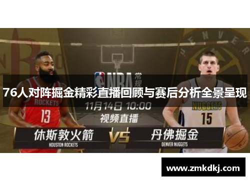 76人对阵掘金精彩直播回顾与赛后分析全景呈现