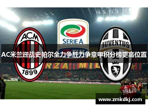 AC米兰迎战史帕尔全力争胜力争意甲积分榜更高位置