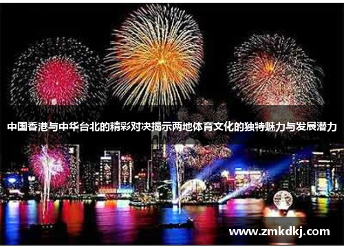 中国香港与中华台北的精彩对决揭示两地体育文化的独特魅力与发展潜力
