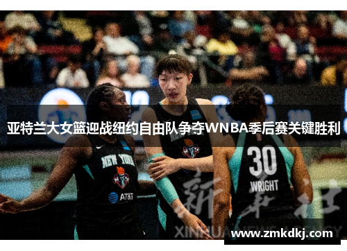 亚特兰大女篮迎战纽约自由队争夺WNBA季后赛关键胜利