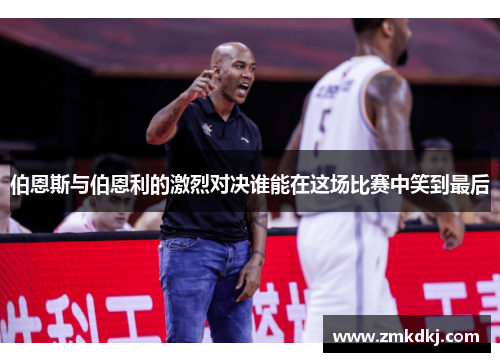 伯恩斯与伯恩利的激烈对决谁能在这场比赛中笑到最后