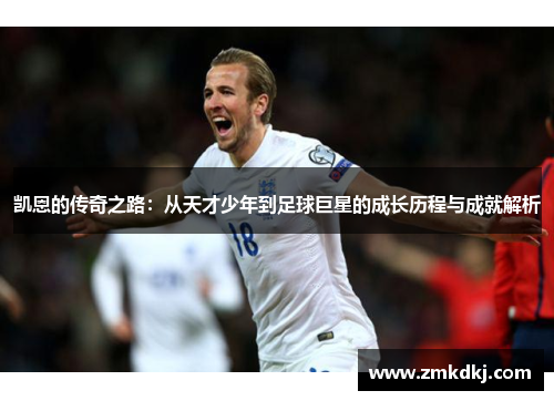 凯恩的传奇之路：从天才少年到足球巨星的成长历程与成就解析