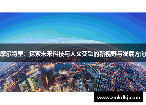摩尔特里：探索未来科技与人文交融的新视野与发展方向