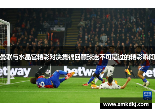曼联与水晶宫精彩对决集锦回顾球迷不可错过的精彩瞬间