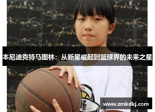 本尼迪克特马图林：从新星崛起到篮球界的未来之星