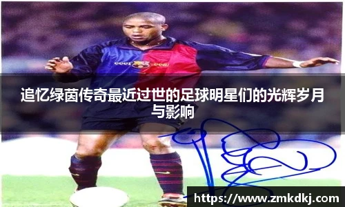 追忆绿茵传奇最近过世的足球明星们的光辉岁月与影响